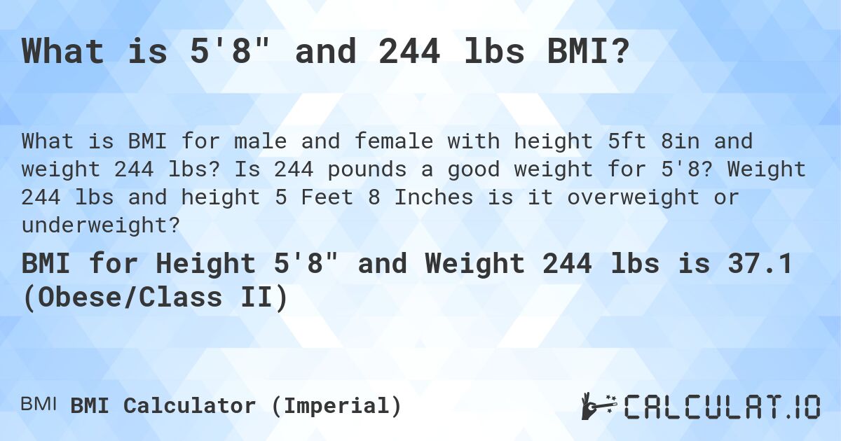 What is 5'8 and 244 lbs BMI?. Is 244 pounds a good weight for 5'8? Weight 244 lbs and height 5 Feet 8 Inches is it overweight or underweight?
