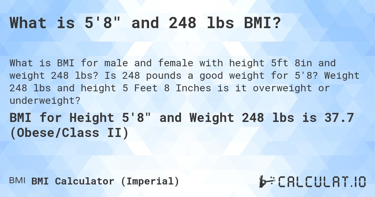 What is 5'8 and 248 lbs BMI?. Is 248 pounds a good weight for 5'8? Weight 248 lbs and height 5 Feet 8 Inches is it overweight or underweight?