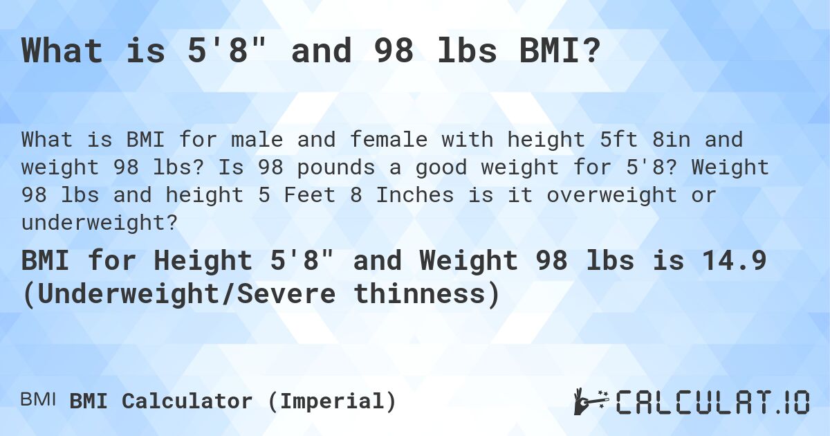 What is 5'8 and 98 lbs BMI?. Is 98 pounds a good weight for 5'8? Weight 98 lbs and height 5 Feet 8 Inches is it overweight or underweight?