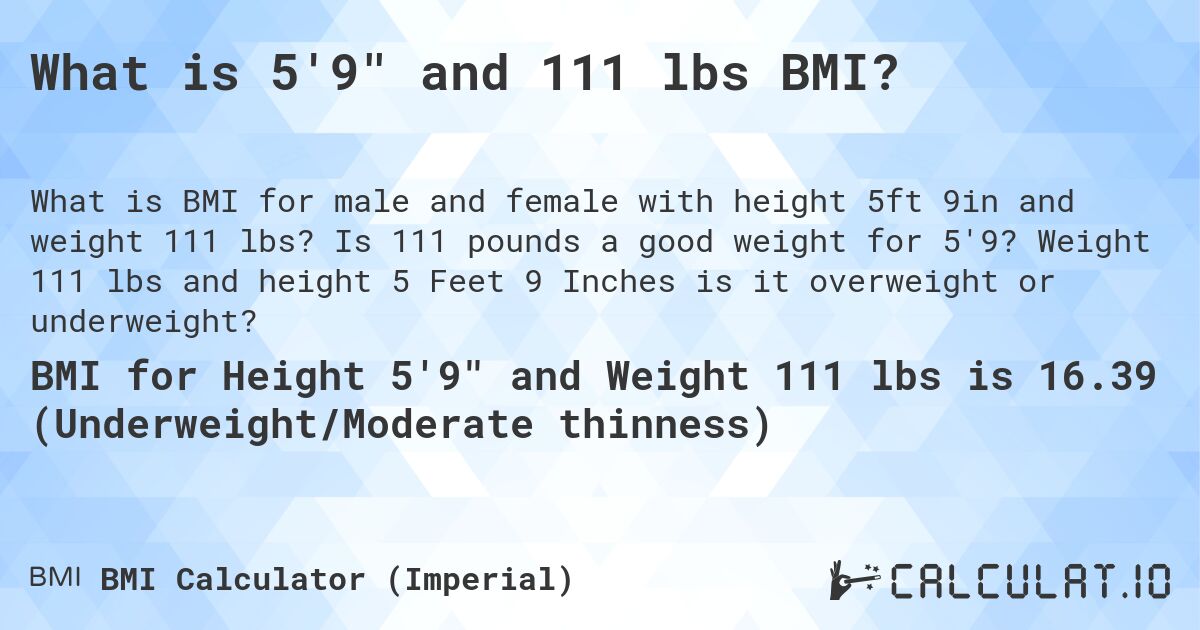 What is 5'9 and 111 lbs BMI?. Is 111 pounds a good weight for 5'9? Weight 111 lbs and height 5 Feet 9 Inches is it overweight or underweight?