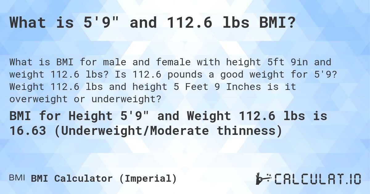 What is 5'9 and 112.6 lbs BMI?. Is 112.6 pounds a good weight for 5'9? Weight 112.6 lbs and height 5 Feet 9 Inches is it overweight or underweight?