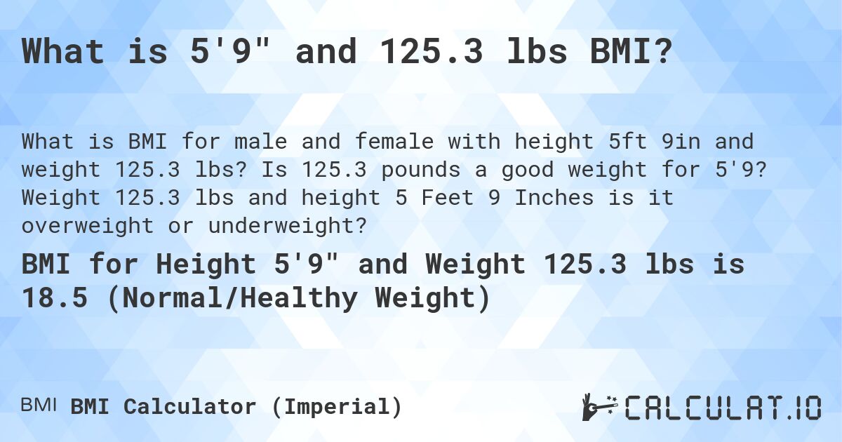What is 5'9 and 125.3 lbs BMI?. Is 125.3 pounds a good weight for 5'9? Weight 125.3 lbs and height 5 Feet 9 Inches is it overweight or underweight?
