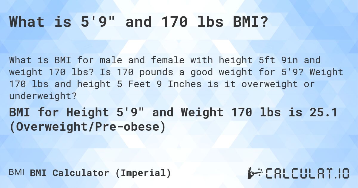 What is 5'9 and 170 lbs BMI?. Is 170 pounds a good weight for 5'9? Weight 170 lbs and height 5 Feet 9 Inches is it overweight or underweight?