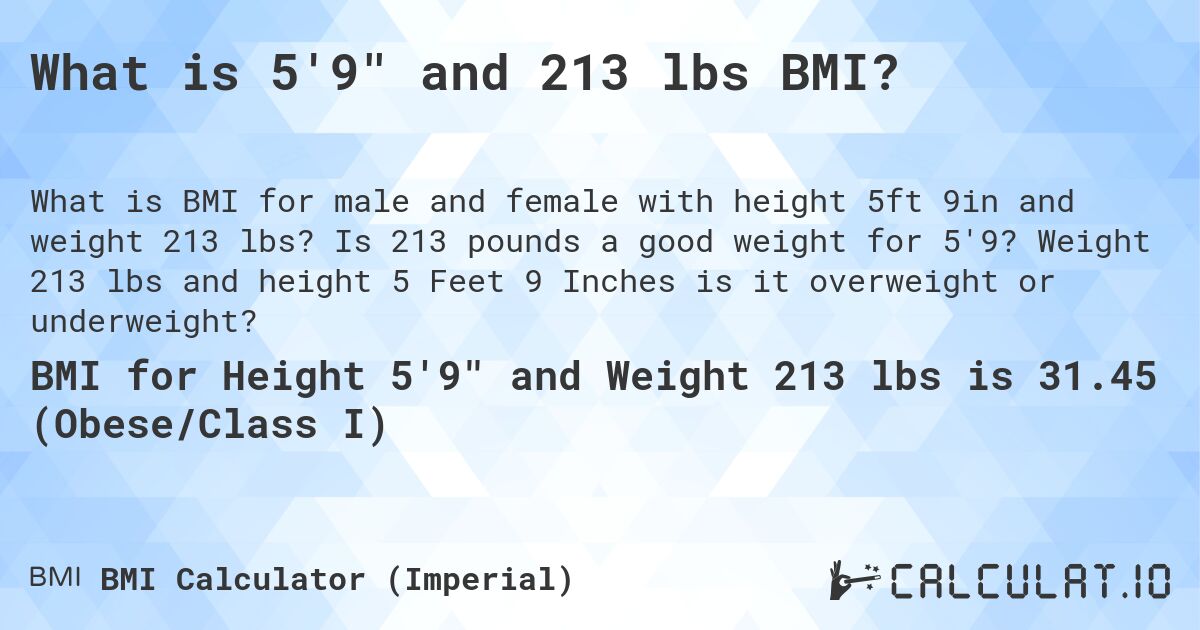 What is 5'9 and 213 lbs BMI?. Is 213 pounds a good weight for 5'9? Weight 213 lbs and height 5 Feet 9 Inches is it overweight or underweight?