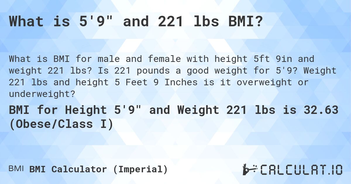 What is 5'9 and 221 lbs BMI?. Is 221 pounds a good weight for 5'9? Weight 221 lbs and height 5 Feet 9 Inches is it overweight or underweight?