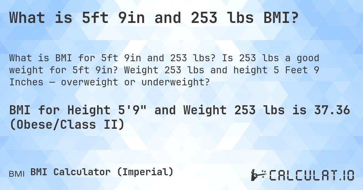 What is 5ft 9in and 253 lbs BMI?. Is 253 lbs a good weight for 5ft 9in? Weight 253 lbs and height 5 Feet 9 Inches — overweight or underweight?