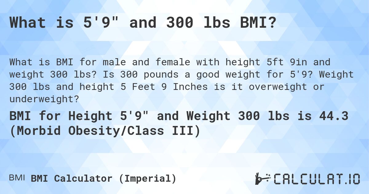 What is 5'9 and 300 lbs BMI?. Is 300 pounds a good weight for 5'9? Weight 300 lbs and height 5 Feet 9 Inches is it overweight or underweight?