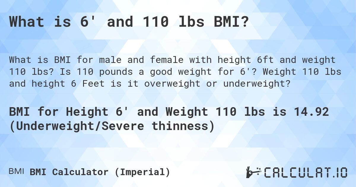 What is 6' and 110 lbs BMI?. Is 110 pounds a good weight for 6'? Weight 110 lbs and height 6 Feet is it overweight or underweight?