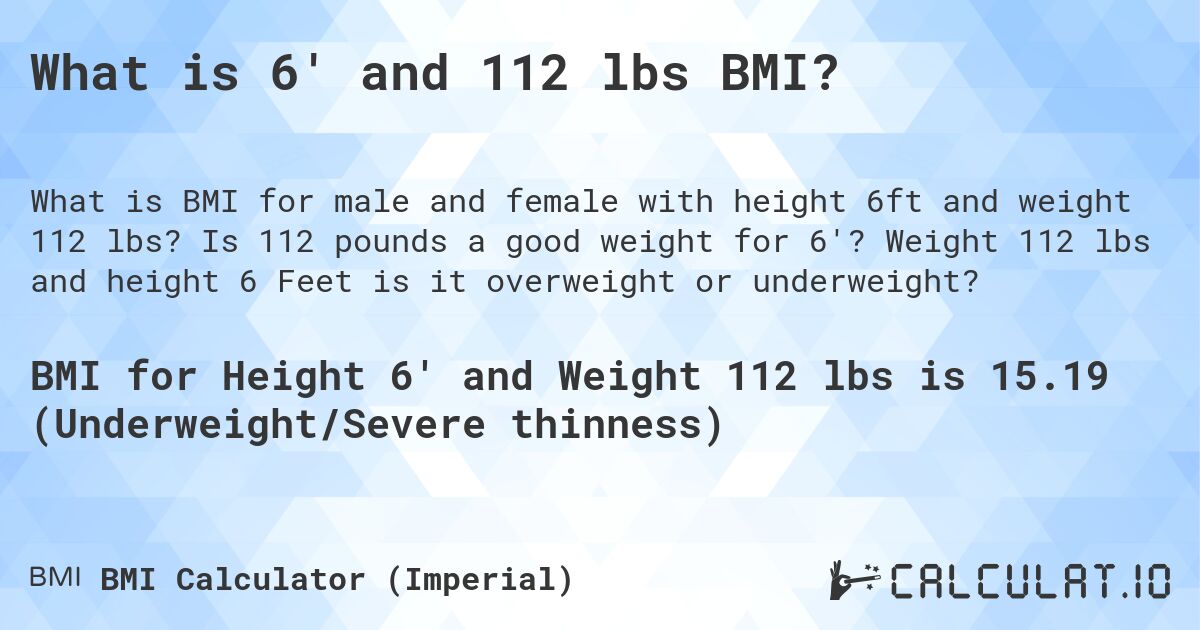 What is 6' and 112 lbs BMI?. Is 112 pounds a good weight for 6'? Weight 112 lbs and height 6 Feet is it overweight or underweight?