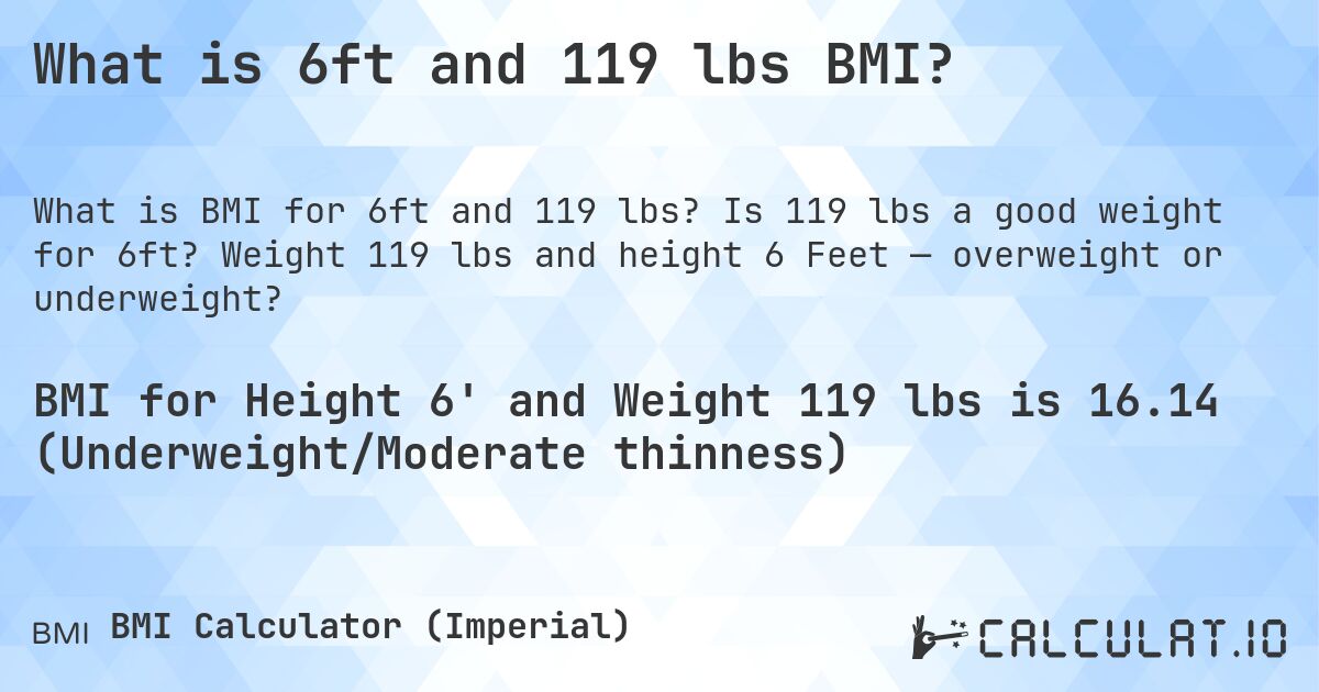 What is 6ft and 119 lbs BMI?. Is 119 lbs a good weight for 6ft? Weight 119 lbs and height 6 Feet — overweight or underweight?