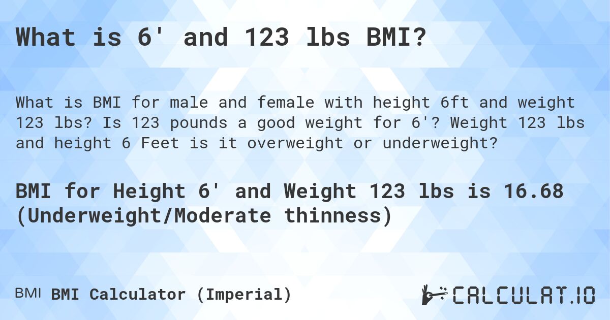 What is 6' and 123 lbs BMI?. Is 123 pounds a good weight for 6'? Weight 123 lbs and height 6 Feet is it overweight or underweight?