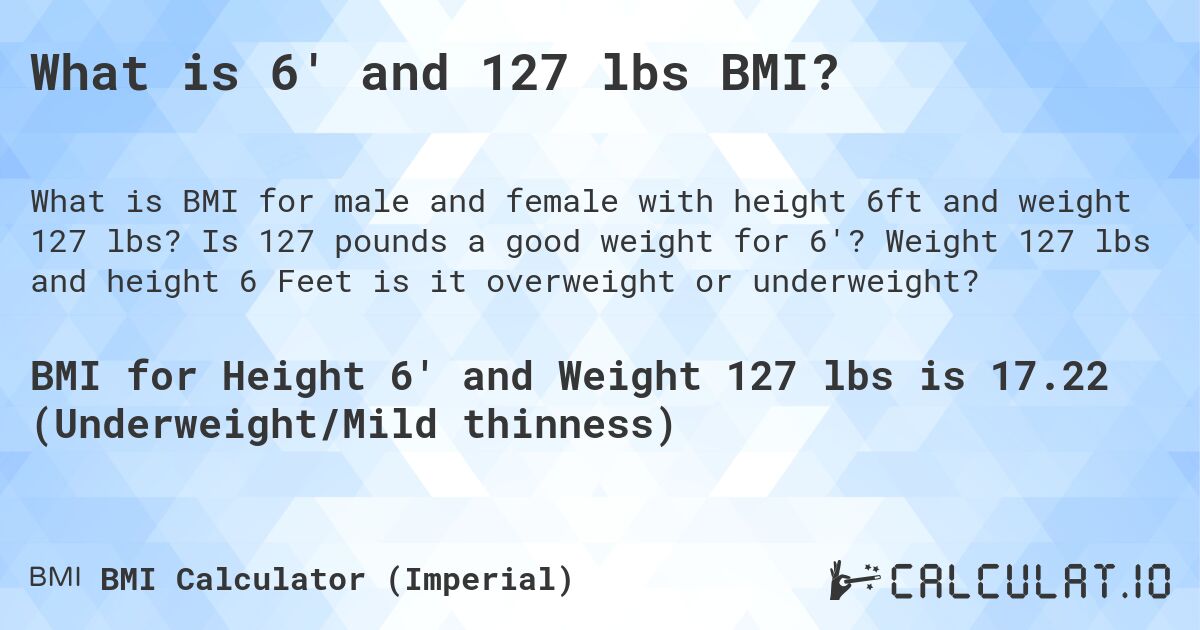 What is 6' and 127 lbs BMI?. Is 127 pounds a good weight for 6'? Weight 127 lbs and height 6 Feet is it overweight or underweight?