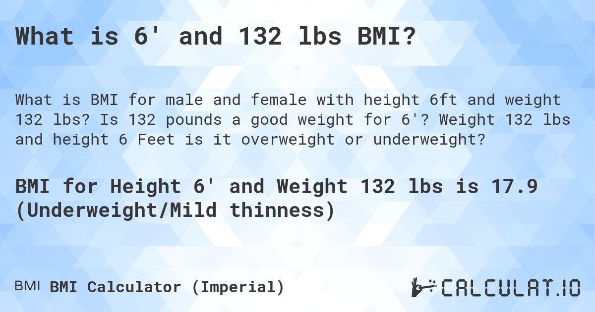 What is 6' and 132 lbs BMI?. Is 132 pounds a good weight for 6'? Weight 132 lbs and height 6 Feet is it overweight or underweight?