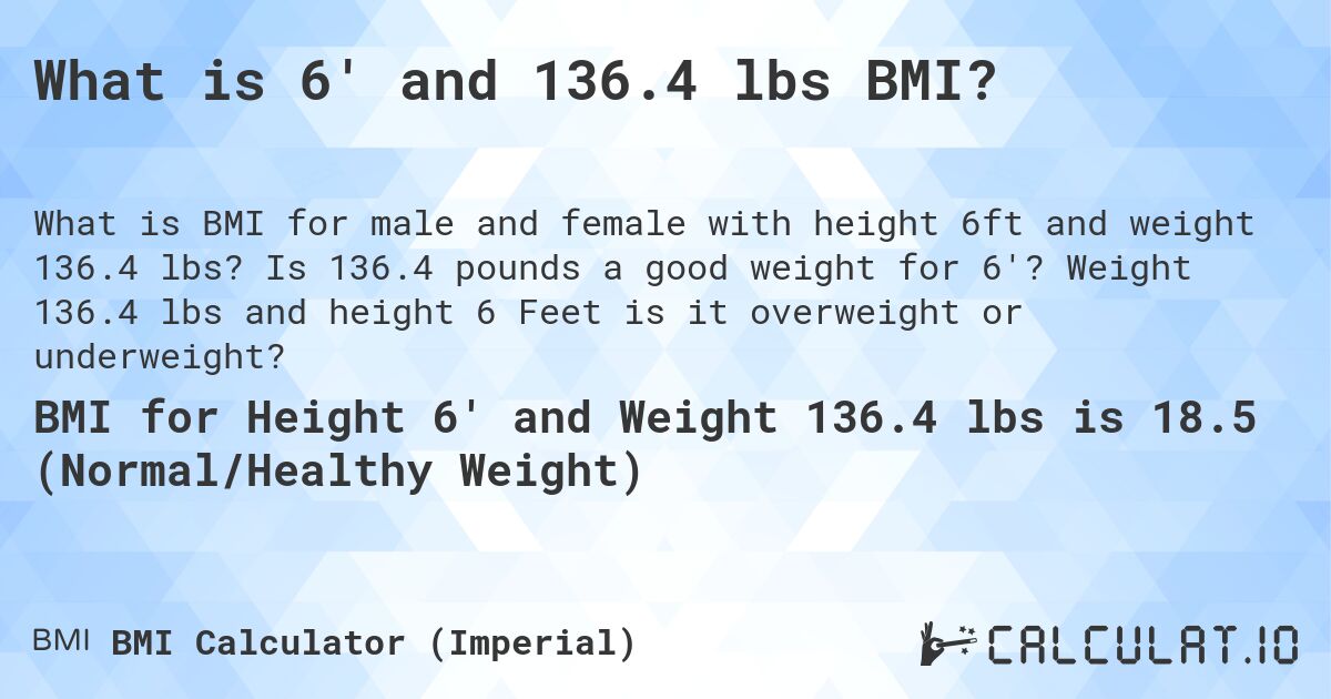 What is 6' and 136.4 lbs BMI?. Is 136.4 pounds a good weight for 6'? Weight 136.4 lbs and height 6 Feet is it overweight or underweight?