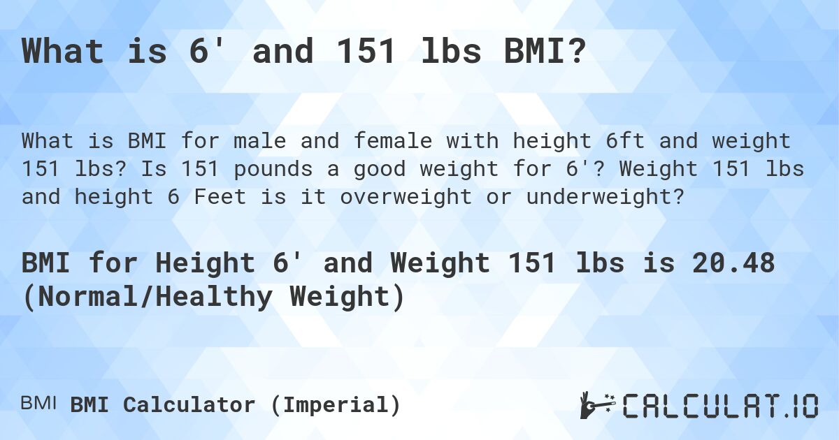 What is 6' and 151 lbs BMI?. Is 151 pounds a good weight for 6'? Weight 151 lbs and height 6 Feet is it overweight or underweight?