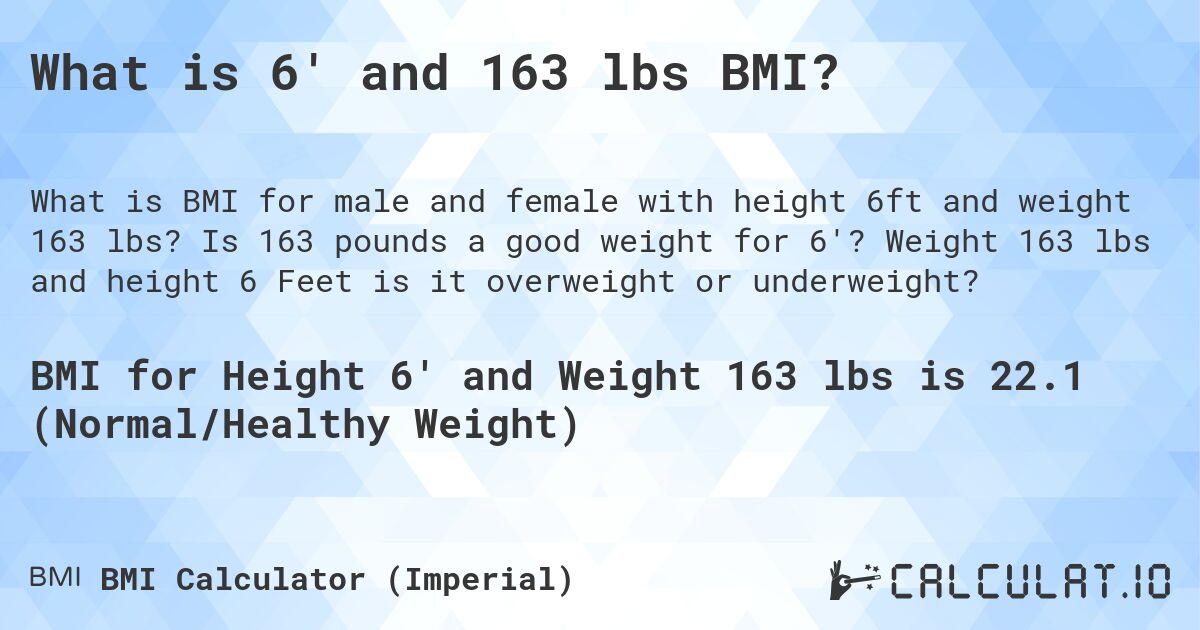 What is 6' and 163 lbs BMI?. Is 163 pounds a good weight for 6'? Weight 163 lbs and height 6 Feet is it overweight or underweight?