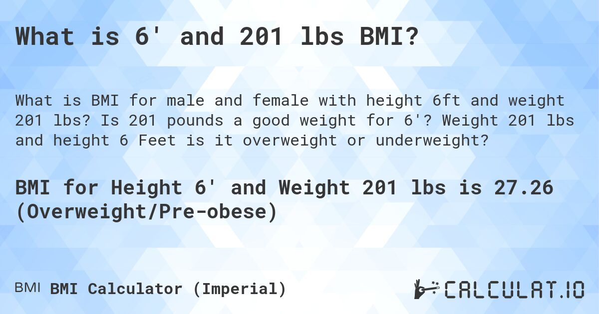 What is 6' and 201 lbs BMI?. Is 201 pounds a good weight for 6'? Weight 201 lbs and height 6 Feet is it overweight or underweight?