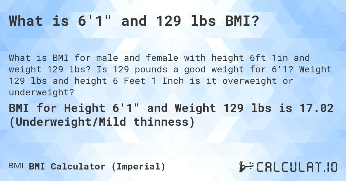 What is 6'1 and 129 lbs BMI?. Is 129 pounds a good weight for 6'1? Weight 129 lbs and height 6 Feet 1 Inch is it overweight or underweight?