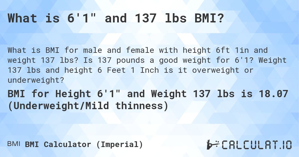 What is 6'1 and 137 lbs BMI?. Is 137 pounds a good weight for 6'1? Weight 137 lbs and height 6 Feet 1 Inch is it overweight or underweight?