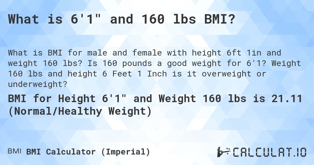 What is 6'1 and 160 lbs BMI?. Is 160 pounds a good weight for 6'1? Weight 160 lbs and height 6 Feet 1 Inch is it overweight or underweight?