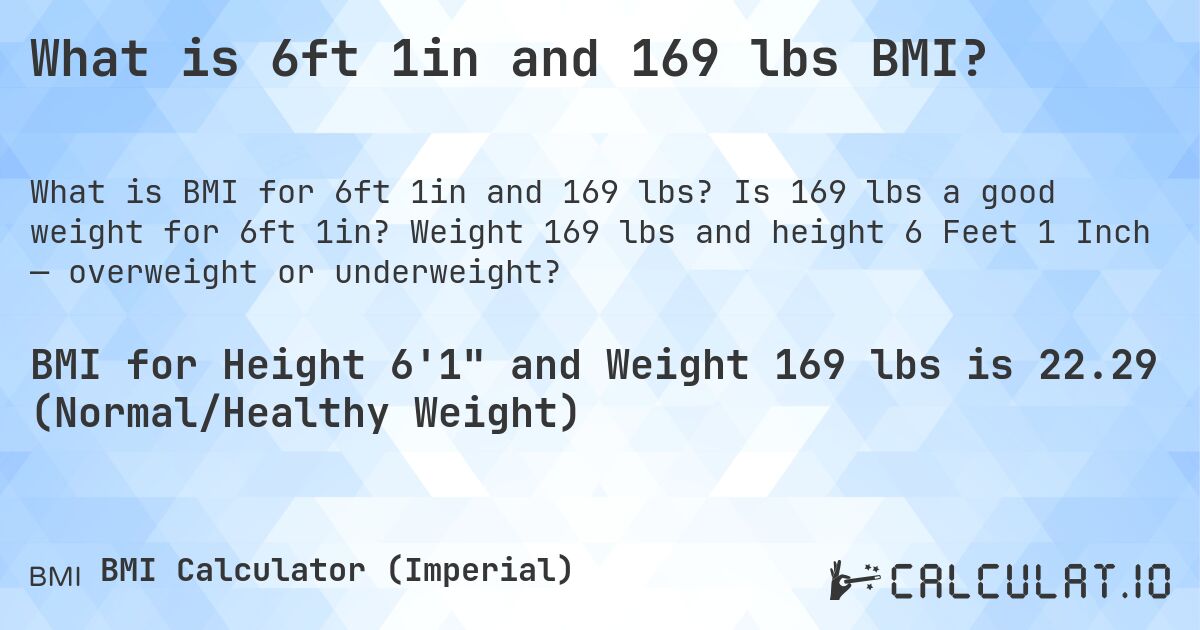 What is 6ft 1in and 169 lbs BMI?. Is 169 lbs a good weight for 6ft 1in? Weight 169 lbs and height 6 Feet 1 Inch — overweight or underweight?