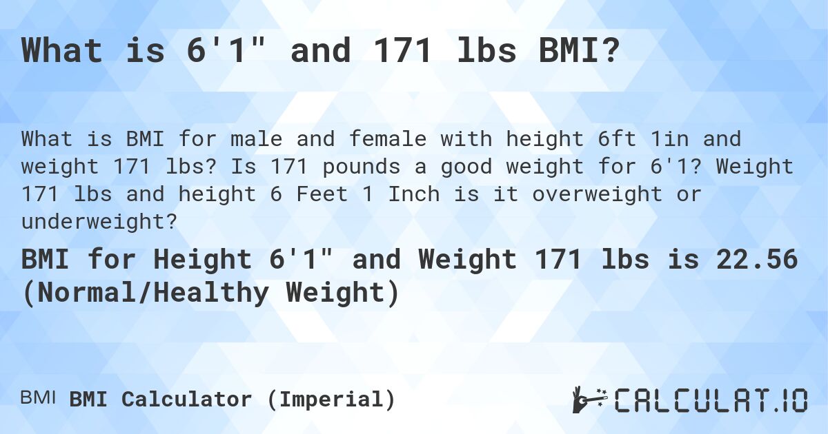 What is 6'1 and 171 lbs BMI?. Is 171 pounds a good weight for 6'1? Weight 171 lbs and height 6 Feet 1 Inch is it overweight or underweight?