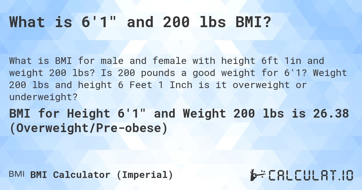 What is 6'1 and 200 lbs BMI?. Is 200 pounds a good weight for 6'1? Weight 200 lbs and height 6 Feet 1 Inch is it overweight or underweight?