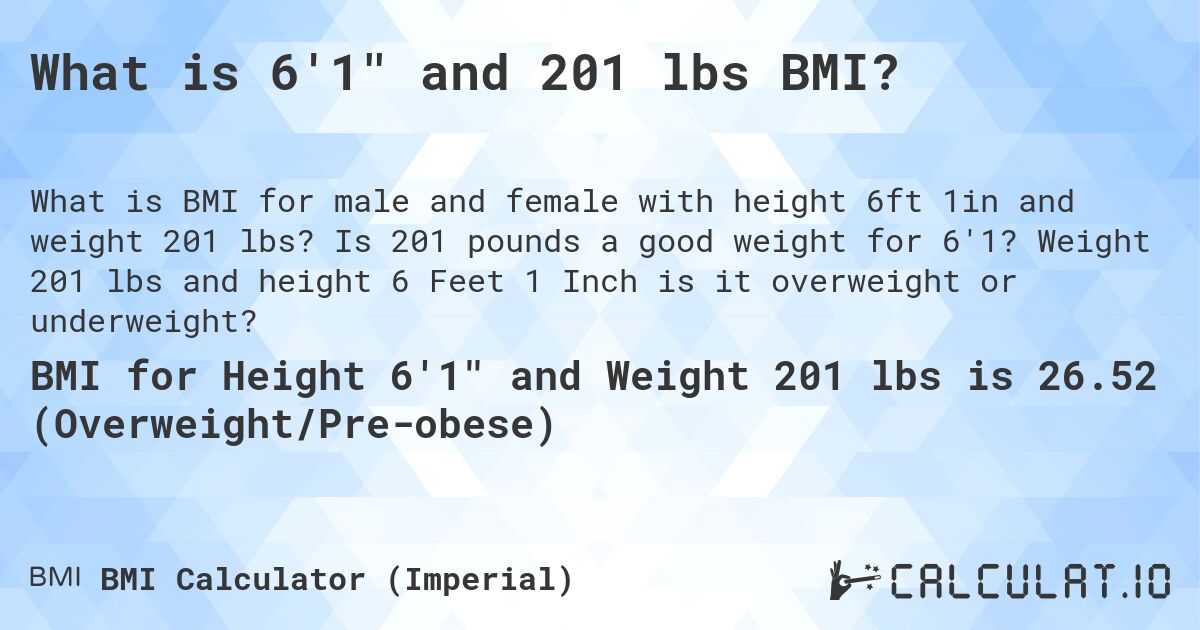 What is 6'1 and 201 lbs BMI?. Is 201 pounds a good weight for 6'1? Weight 201 lbs and height 6 Feet 1 Inch is it overweight or underweight?