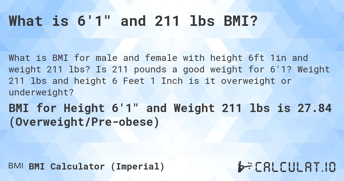 What is 6'1 and 211 lbs BMI?. Is 211 pounds a good weight for 6'1? Weight 211 lbs and height 6 Feet 1 Inch is it overweight or underweight?