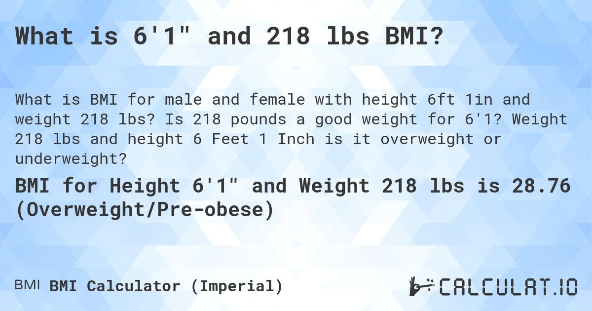 What is 6'1 and 218 lbs BMI?. Is 218 pounds a good weight for 6'1? Weight 218 lbs and height 6 Feet 1 Inch is it overweight or underweight?