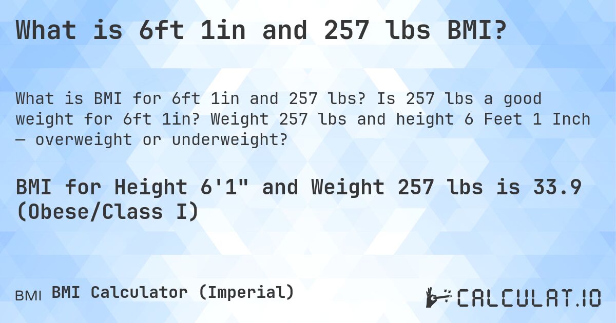 What is 6ft 1in and 257 lbs BMI?. Is 257 lbs a good weight for 6ft 1in? Weight 257 lbs and height 6 Feet 1 Inch — overweight or underweight?