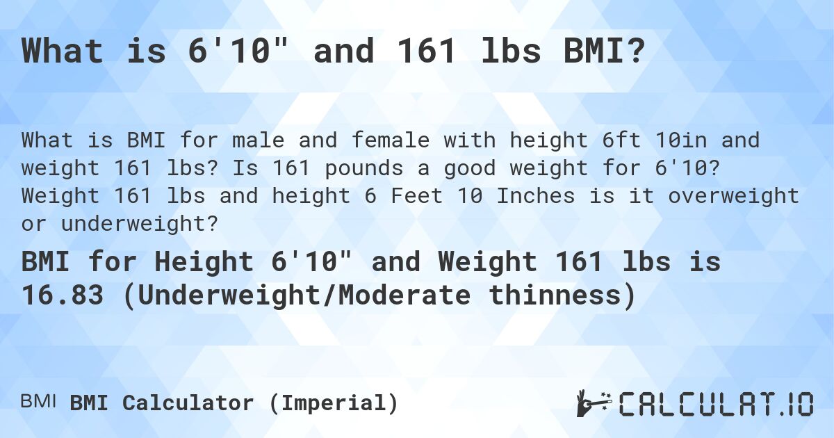 What is 6'10 and 161 lbs BMI?. Is 161 pounds a good weight for 6'10? Weight 161 lbs and height 6 Feet 10 Inches is it overweight or underweight?