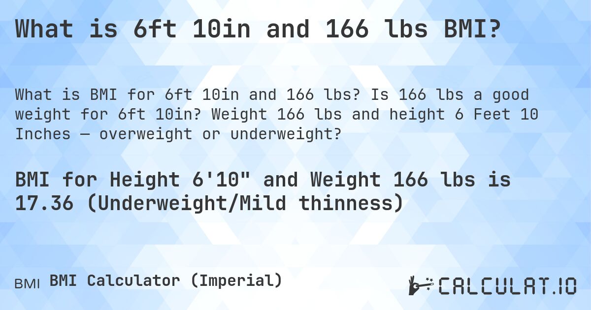 What is 6ft 10in and 166 lbs BMI?. Is 166 lbs a good weight for 6ft 10in? Weight 166 lbs and height 6 Feet 10 Inches — overweight or underweight?