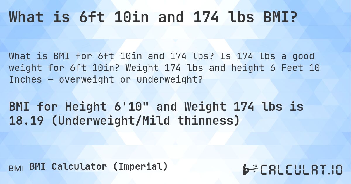 What is 6ft 10in and 174 lbs BMI?. Is 174 lbs a good weight for 6ft 10in? Weight 174 lbs and height 6 Feet 10 Inches — overweight or underweight?