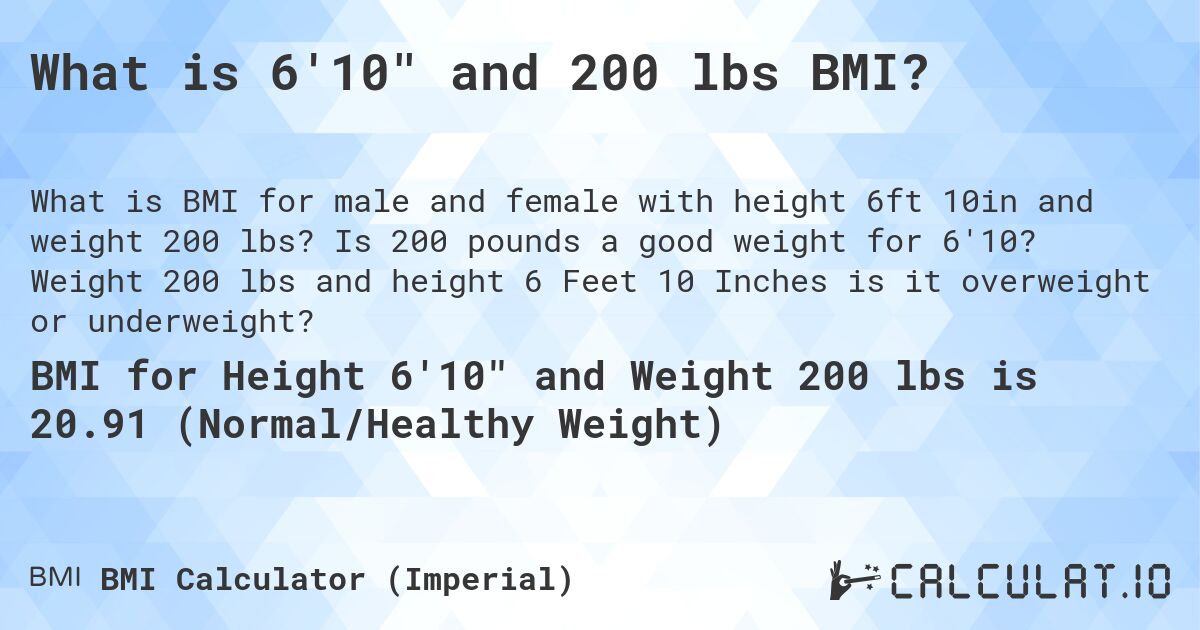What is 6'10 and 200 lbs BMI?. Is 200 pounds a good weight for 6'10? Weight 200 lbs and height 6 Feet 10 Inches is it overweight or underweight?