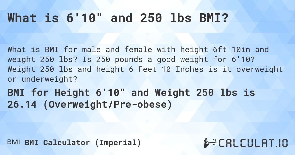 What is 6'10 and 250 lbs BMI?. Is 250 pounds a good weight for 6'10? Weight 250 lbs and height 6 Feet 10 Inches is it overweight or underweight?