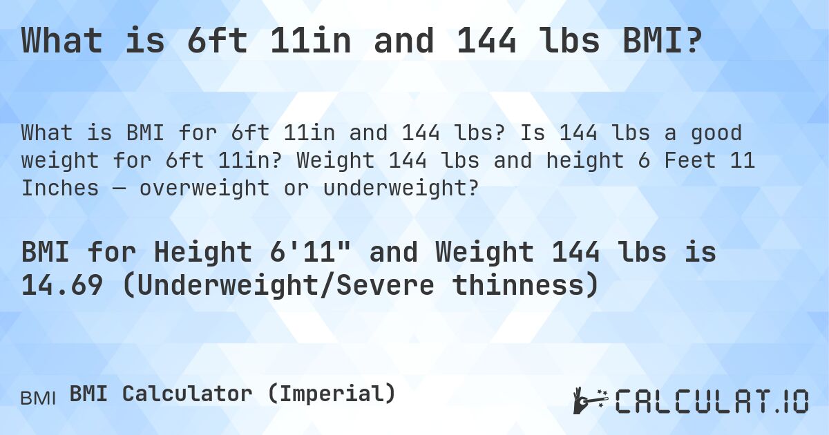 What is 6ft 11in and 144 lbs BMI?. Is 144 lbs a good weight for 6ft 11in? Weight 144 lbs and height 6 Feet 11 Inches — overweight or underweight?