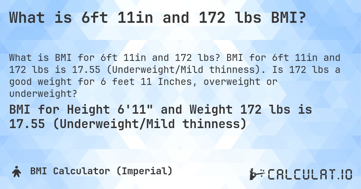 What is 6ft 11in and 172 lbs BMI?. BMI for 6ft 11in and 172 lbs is 17.55 (Underweight/Mild thinness). Is 172 lbs a good weight for 6 feet 11 Inches, overweight or underweight?