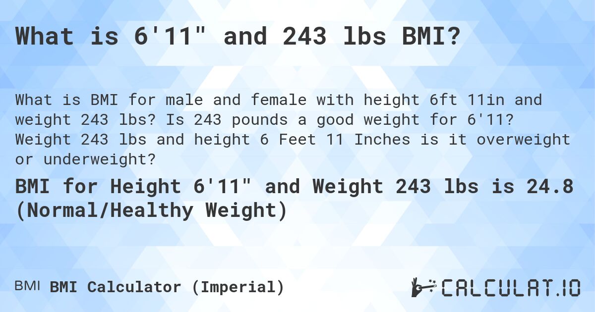 What is 6'11 and 243 lbs BMI?. Is 243 pounds a good weight for 6'11? Weight 243 lbs and height 6 Feet 11 Inches is it overweight or underweight?