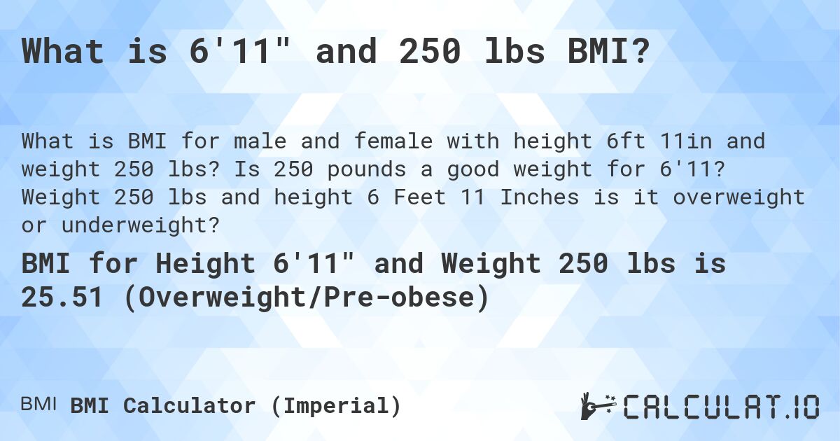 What is 6'11 and 250 lbs BMI?. Is 250 pounds a good weight for 6'11? Weight 250 lbs and height 6 Feet 11 Inches is it overweight or underweight?