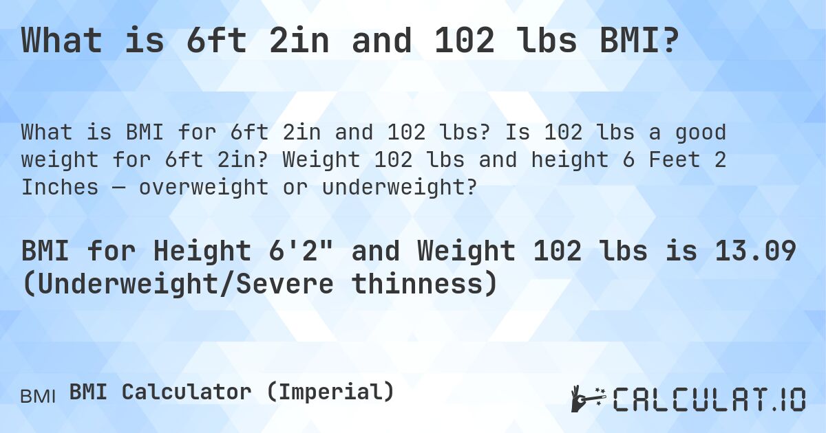 What is 6ft 2in and 102 lbs BMI?. Is 102 lbs a good weight for 6ft 2in? Weight 102 lbs and height 6 Feet 2 Inches — overweight or underweight?