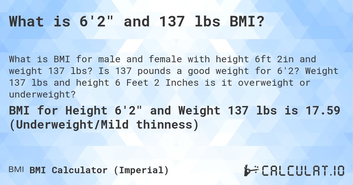 What is 6'2 and 137 lbs BMI?. Is 137 pounds a good weight for 6'2? Weight 137 lbs and height 6 Feet 2 Inches is it overweight or underweight?