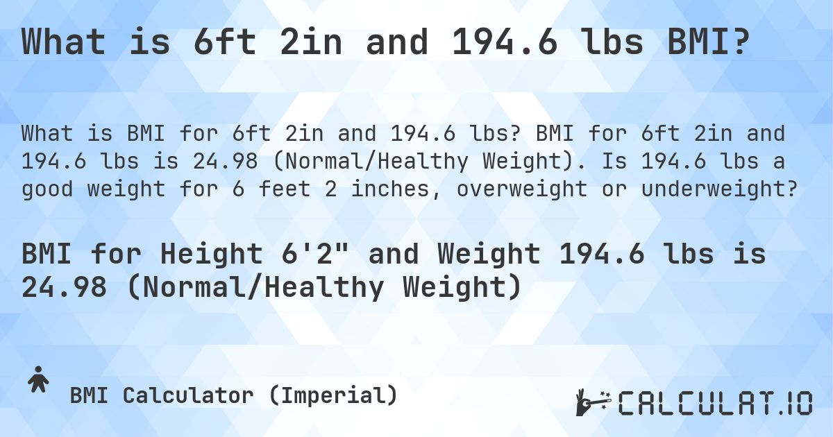What is 6ft 2in and 194.6 lbs BMI?. BMI for 6ft 2in and 194.6 lbs is 24.98 (Normal/Healthy Weight). Is 194.6 lbs a good weight for 6 feet 2 inches, overweight or underweight?
