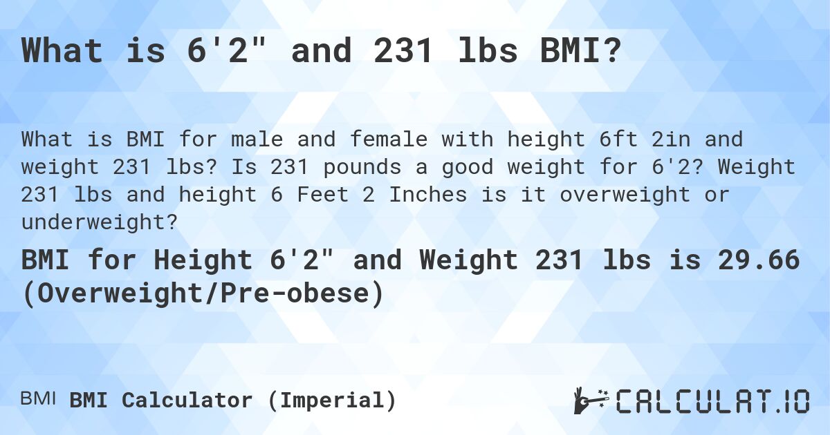 What is 6'2 and 231 lbs BMI?. Is 231 pounds a good weight for 6'2? Weight 231 lbs and height 6 Feet 2 Inches is it overweight or underweight?