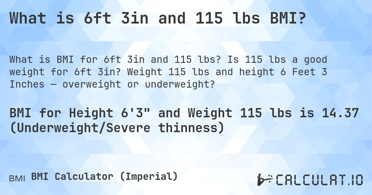 What is 6ft 3in and 115 lbs BMI?. Is 115 lbs a good weight for 6ft 3in? Weight 115 lbs and height 6 Feet 3 Inches — overweight or underweight?