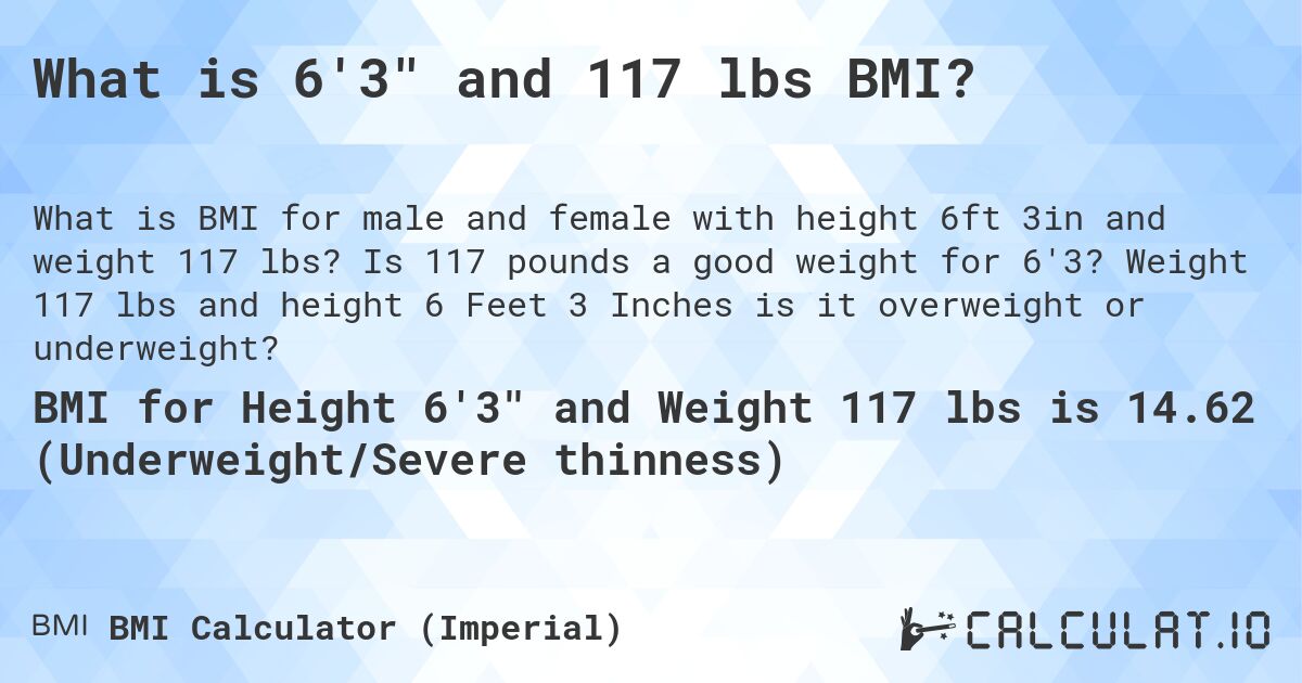 What is 6'3 and 117 lbs BMI?. Is 117 pounds a good weight for 6'3? Weight 117 lbs and height 6 Feet 3 Inches is it overweight or underweight?