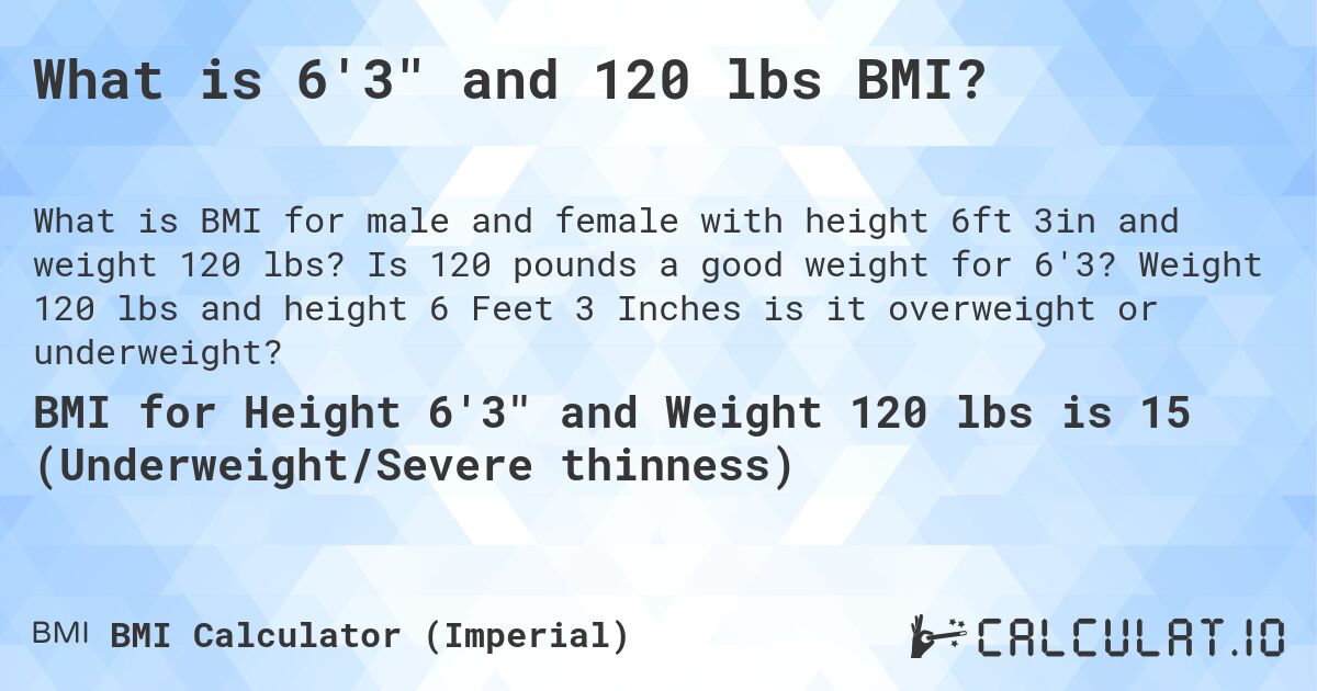 What is 6'3 and 120 lbs BMI?. Is 120 pounds a good weight for 6'3? Weight 120 lbs and height 6 Feet 3 Inches is it overweight or underweight?