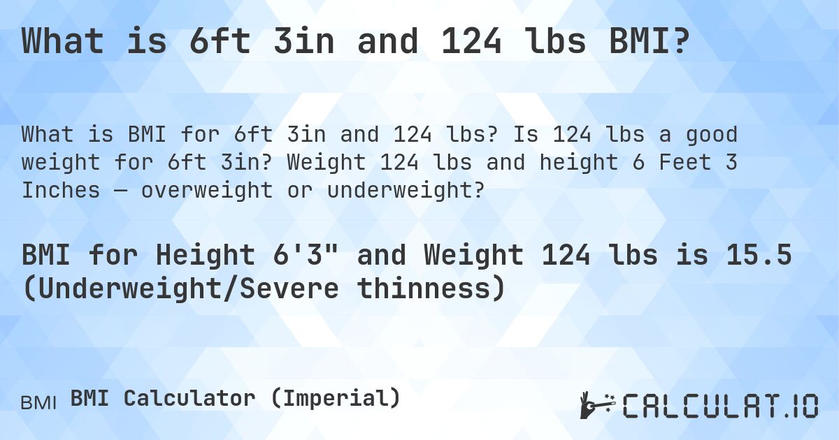 What is 6ft 3in and 124 lbs BMI?. Is 124 lbs a good weight for 6ft 3in? Weight 124 lbs and height 6 Feet 3 Inches — overweight or underweight?