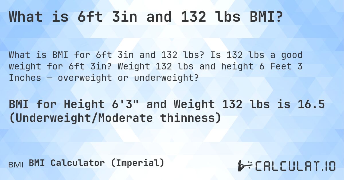 What is 6ft 3in and 132 lbs BMI?. Is 132 lbs a good weight for 6ft 3in? Weight 132 lbs and height 6 Feet 3 Inches — overweight or underweight?