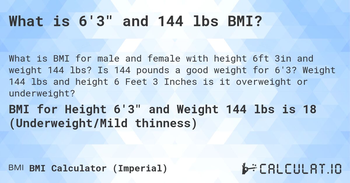 What is 6'3 and 144 lbs BMI?. Is 144 pounds a good weight for 6'3? Weight 144 lbs and height 6 Feet 3 Inches is it overweight or underweight?